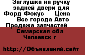 Заглушка на ручку задней двери для Форд Фокус 2 › Цена ­ 200 - Все города Авто » Продажа запчастей   . Самарская обл.,Чапаевск г.